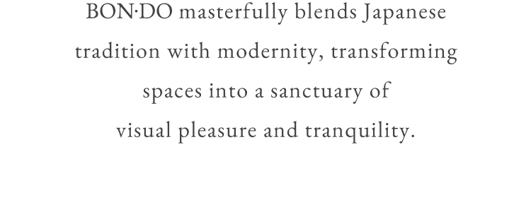 BON•DO masterfully blends Japanese tradition with modernity, transforming spaces into a sanctuary of visual pleasure and tranquility.